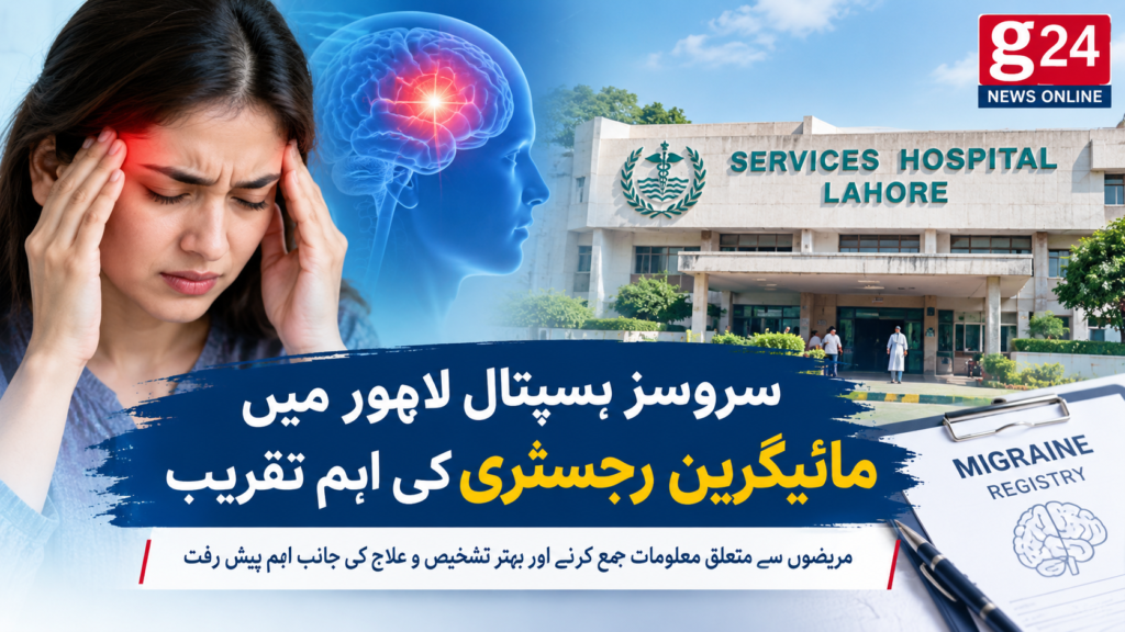 سروسز ہسپتال لاہور میں مائیگرین (آدھے سر کا درد) رجسٹری کا قیام: صحت کے شعبے میں ایک اہم پیش رفت